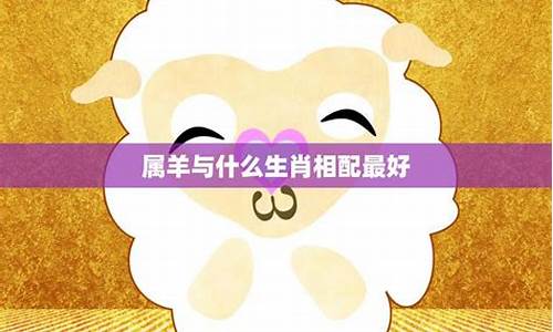 生肖属猪跟属羊的相配吗-属猪和属羊的相配吗?